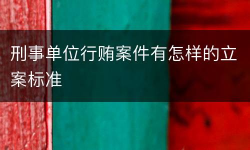 刑事单位行贿案件有怎样的立案标准