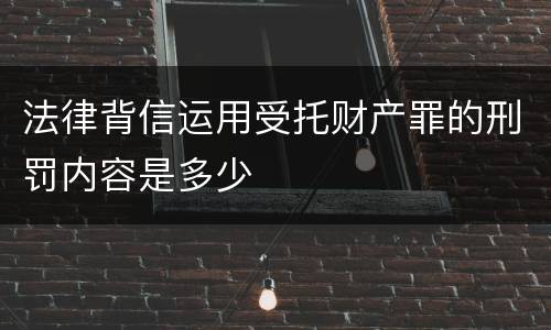 法律背信运用受托财产罪的刑罚内容是多少