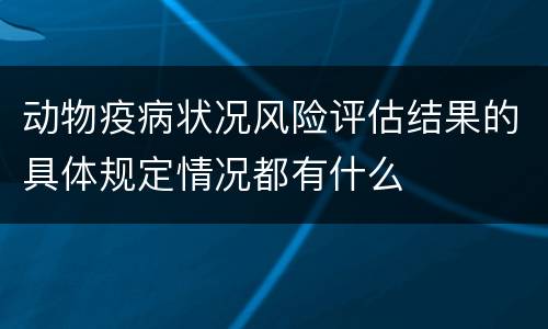 动物疫病状况风险评估结果的具体规定情况都有什么
