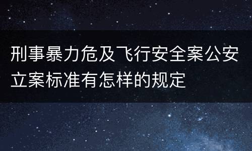 刑事暴力危及飞行安全案公安立案标准有怎样的规定