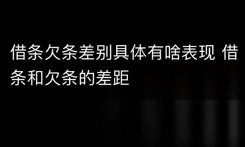 借条欠条差别具体有啥表现 借条和欠条的差距