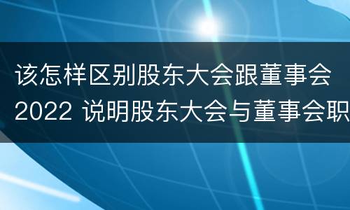 该怎样区别股东大会跟董事会2022 说明股东大会与董事会职权范围上的区别