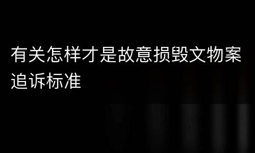 有关怎样才是故意损毁文物案追诉标准