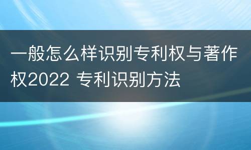 一般怎么样识别专利权与著作权2022 专利识别方法