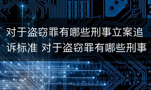 对于盗窃罪有哪些刑事立案追诉标准 对于盗窃罪有哪些刑事立案追诉标准呢