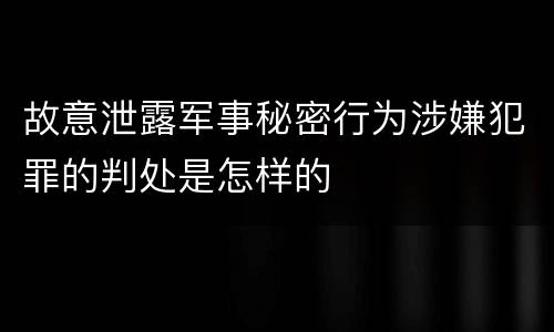 故意泄露军事秘密行为涉嫌犯罪的判处是怎样的