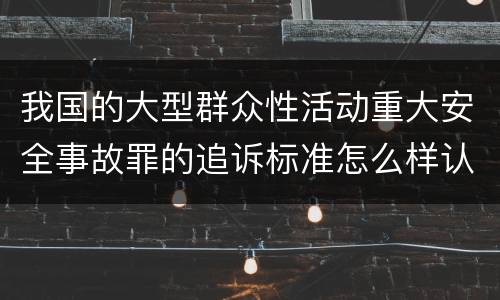 我国的大型群众性活动重大安全事故罪的追诉标准怎么样认定