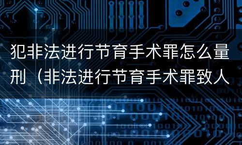 犯非法进行节育手术罪怎么量刑（非法进行节育手术罪致人死亡）