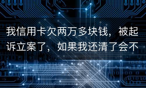 我信用卡欠两万多块钱，被起诉立案了，如果我还清了会不会坐牢
