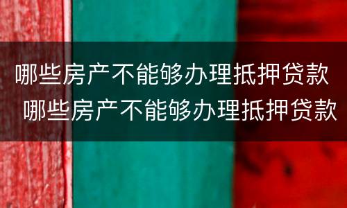 哪些房产不能够办理抵押贷款 哪些房产不能够办理抵押贷款业务