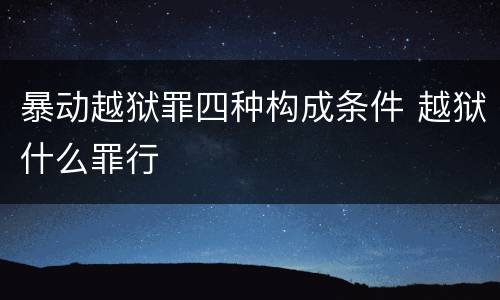暴动越狱罪四种构成条件 越狱什么罪行