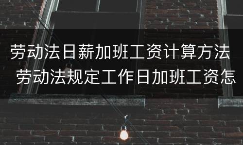 劳动法日薪加班工资计算方法 劳动法规定工作日加班工资怎么计算