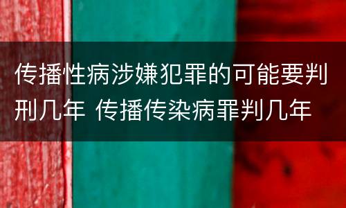 传播性病涉嫌犯罪的可能要判刑几年 传播传染病罪判几年