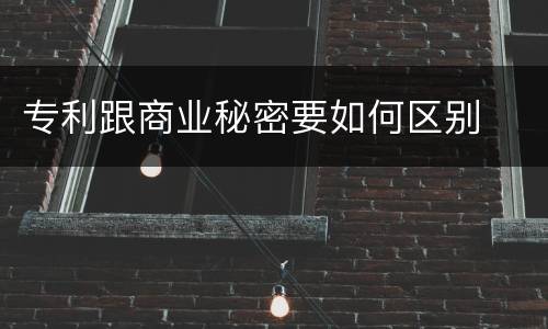 专利跟商业秘密要如何区别