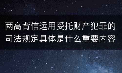 两高背信运用受托财产犯罪的司法规定具体是什么重要内容