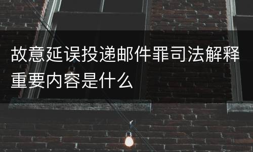 故意延误投递邮件罪司法解释重要内容是什么