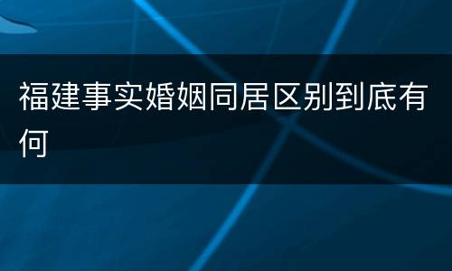 福建事实婚姻同居区别到底有何
