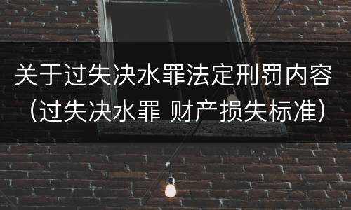 关于过失决水罪法定刑罚内容（过失决水罪 财产损失标准）