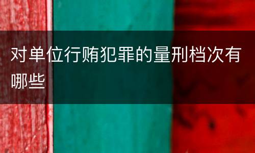 对单位行贿犯罪的量刑档次有哪些