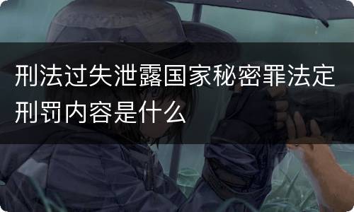 刑法过失泄露国家秘密罪法定刑罚内容是什么