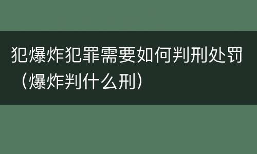 犯爆炸犯罪需要如何判刑处罚（爆炸判什么刑）