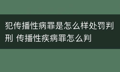 犯传播性病罪是怎么样处罚判刑 传播性疾病罪怎么判
