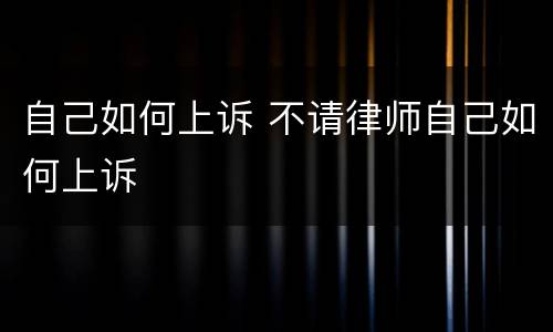 自己如何上诉 不请律师自己如何上诉