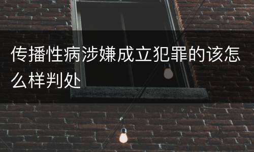传播性病涉嫌成立犯罪的该怎么样判处