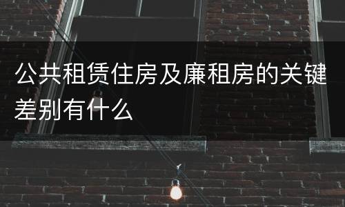 公共租赁住房及廉租房的关键差别有什么