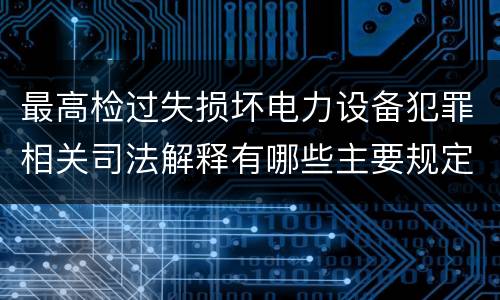 最高检过失损坏电力设备犯罪相关司法解释有哪些主要规定