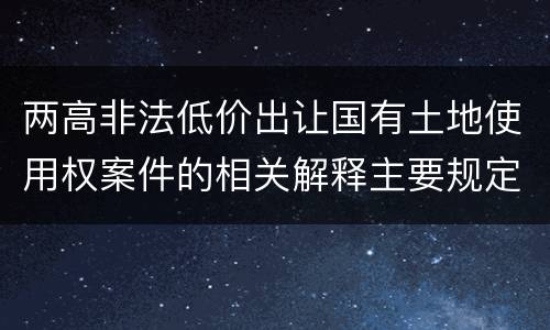 两高非法低价出让国有土地使用权案件的相关解释主要规定