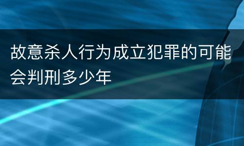 故意杀人行为成立犯罪的可能会判刑多少年