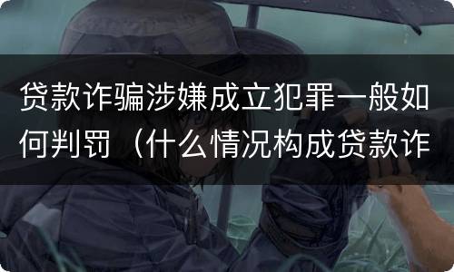 贷款诈骗涉嫌成立犯罪一般如何判罚（什么情况构成贷款诈骗罪）