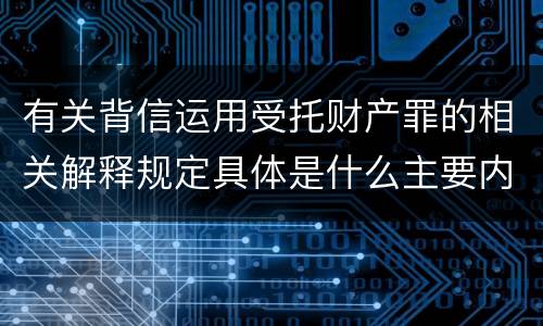有关背信运用受托财产罪的相关解释规定具体是什么主要内容