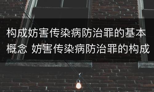 构成妨害传染病防治罪的基本概念 妨害传染病防治罪的构成要件