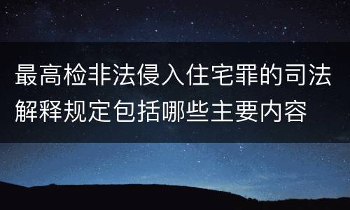 最高检非法侵入住宅罪的司法解释规定包括哪些主要内容