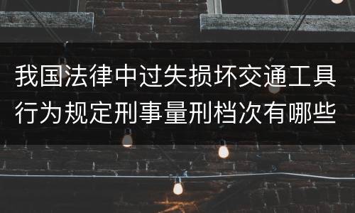 我国法律中过失损坏交通工具行为规定刑事量刑档次有哪些
