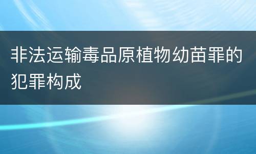 非法运输毒品原植物幼苗罪的犯罪构成