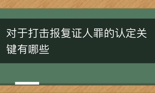 对于打击报复证人罪的认定关键有哪些