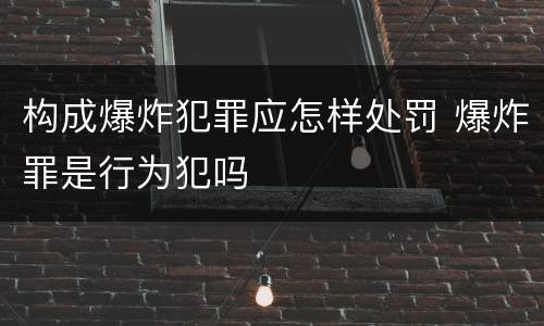 构成爆炸犯罪应怎样处罚 爆炸罪是行为犯吗