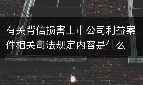 有关背信损害上市公司利益案件相关司法规定内容是什么