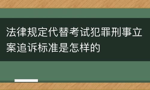 法律规定代替考试犯罪刑事立案追诉标准是怎样的