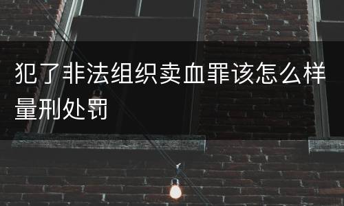 犯了非法组织卖血罪该怎么样量刑处罚