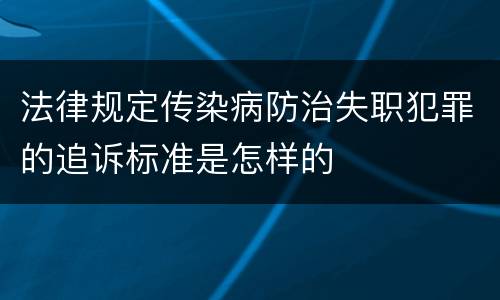 法律规定传染病防治失职犯罪的追诉标准是怎样的