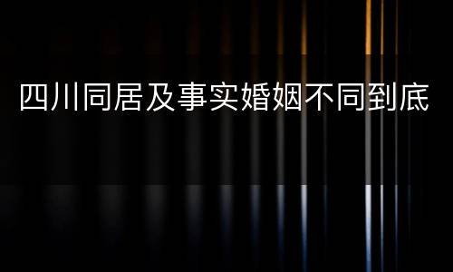 四川同居及事实婚姻不同到底