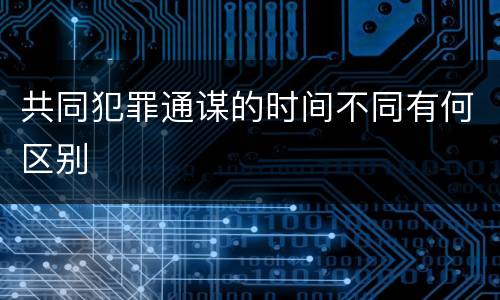 共同犯罪通谋的时间不同有何区别