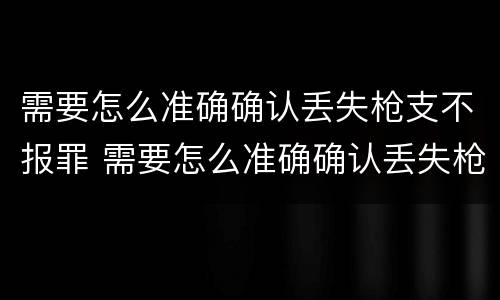 需要怎么准确确认丢失枪支不报罪 需要怎么准确确认丢失枪支不报罪的情形
