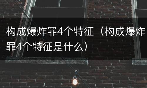 构成爆炸罪4个特征（构成爆炸罪4个特征是什么）