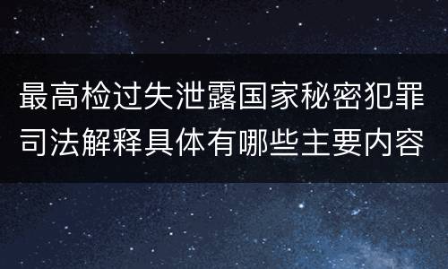 最高检过失泄露国家秘密犯罪司法解释具体有哪些主要内容