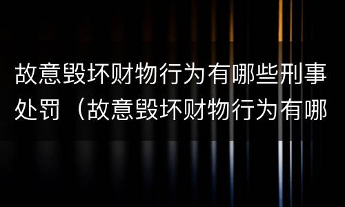 故意毁坏财物行为有哪些刑事处罚（故意毁坏财物行为有哪些刑事处罚规定）